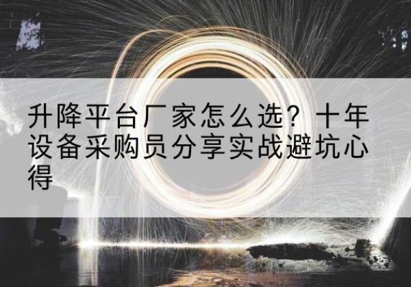 余庆升降平台厂家-怎么选？十年设备采购员分享实战避坑心得