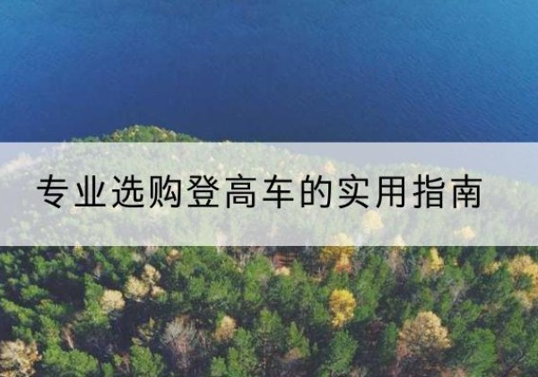 余庆电动登高车厂家推荐-专业选购登高车的实用指南